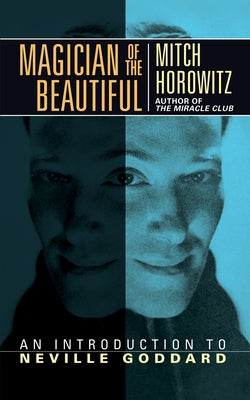 Magician of the Beautiful: An Introduction to Neville Goddard by Horowitz, Mitch