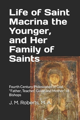 Life of Saint Macrina the Younger, and Her Family of Saints: Fourth Century Philosopher of God, Father, Teacher, Guide and Mother of Bishops by Roberts M. a., J. M.