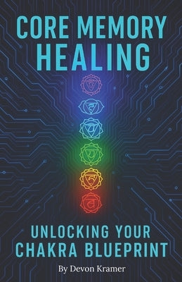 Core Memory Healing: Unlocking Your Chakra Blueprint by Kramer, Devon