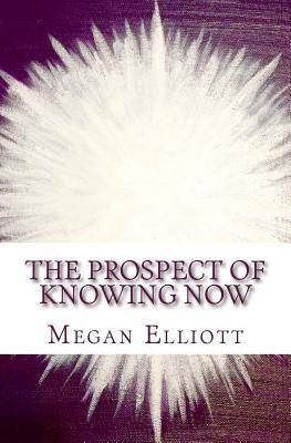 The Prospect of Knowing Now by Elliott, Megan