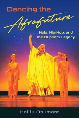 Dancing the Afrofuture: Hula, Hip-Hop, and the Dunham Legacy by Osumare, Halifu