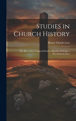 Studies in Church History: The Rise of the Temporal Power.--Benefit of Clergy.--Excommunication by Lea, Henry Charles