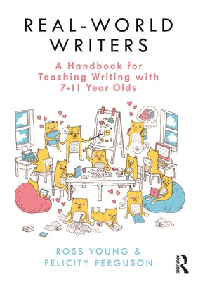 Real-World Writers: A Handbook for Teaching Writing with 7-11 Year Olds by Young, Ross