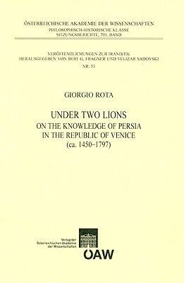 Under Two Lions: On the Knowledge of Persia in the Republic of Venice (Ca. 1450 - 1797) by Rota, Giorgio