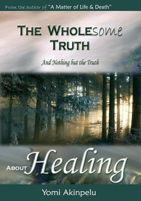 The Wholesome Truth about Healing by Yomi, Akinpelu