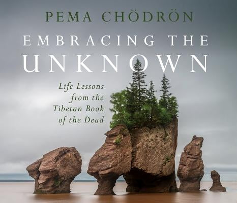 Embracing the Unknown: Life Lessons from the Tibetan Book of the Dead by Chodron, Pema