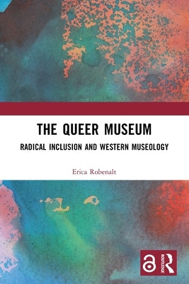 The Queer Museum: Radical Inclusion and Western Museology by Robenalt, Erica