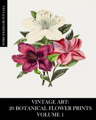Vintage Art: 20 Botanical Flower Prints Volume 1: Ephemera for Framing or Art and Craft Projects by Press, Vintage Revisited