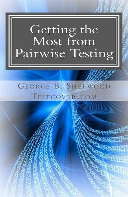 Getting the Most from Pairwise Testing: A Guide for Practicing Software Engineers by Sherwood, George B.