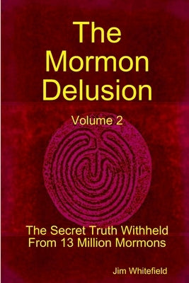 The Mormon Delusion. Volume 2. The Secret Truth Withheld From 13 Million Mormons. by Whitefield, Jim