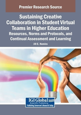 Sustaining Creative Collaboration in Student Virtual Teams in Higher Education: Resources, Norms and Protocols, and Continual Assessment and Learning by Nemiro, Jill E.