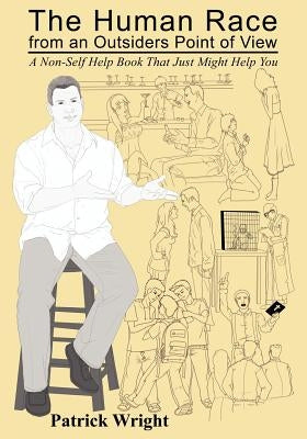 The Human Race from an Outsiders Point of View: A Non-Self Help Book That Just Might Help You by Wright, Patrick