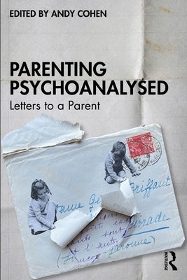 Parenting Psychoanalysed: Letters to a Parent by Cohen, Andy