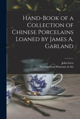 Hand-book of a Collection of Chinese Porcelains Loaned by James A. Garland by Getz, John