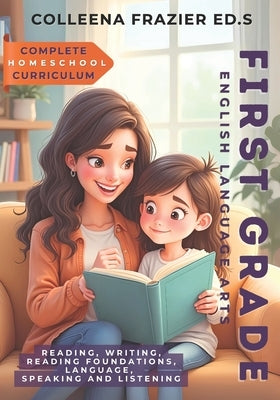Complete Homeschool Curriculum - First Grade English Language Arts: Reading, Writing, Reading Foundations, Language, Speaking and Listening by Frazier Ed S., Colleena