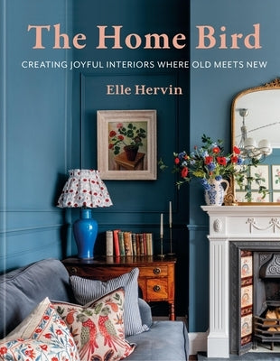 The Home Bird: Curating Joyful Interiors Where Old Meets New by Hervin, Elle