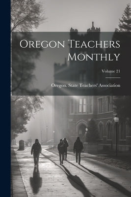 Oregon Teachers Monthly; Volume 21 by Oregon State Teachers' Association
