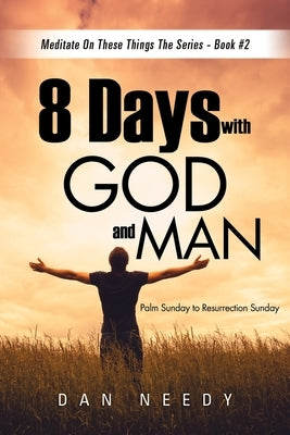 8 Days With God and Man: Palm Sunday to Resurrection Sunday by Dan, Needy