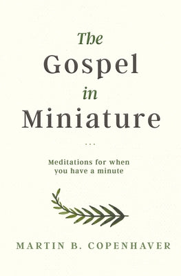 The Gospel in Miniature: Meditations for When You Have a Minute by Copenhaver, Martin B.