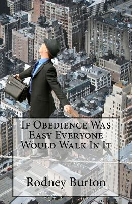 If Obedience Was Easy Everyone Would Walk In It by Burton, Rodney