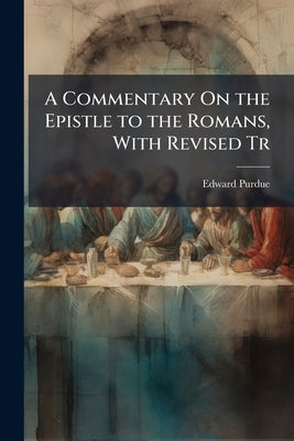 A Commentary On the Epistle to the Romans, With Revised Tr by Purdue, Edward