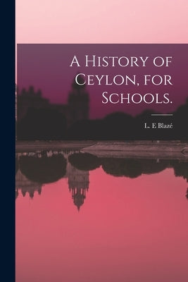A History of Ceylon, for Schools. by Blazé, L. E.