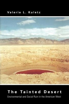 The Tainted Desert: Environmental and Social Ruin in the American West by Kuletz, Valerie L.