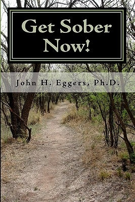 Get Sober Now: An Evidence Based Self-Help Program Proven to Get You Sober and Stay That Way! by Eggers, Ph. D. John H.