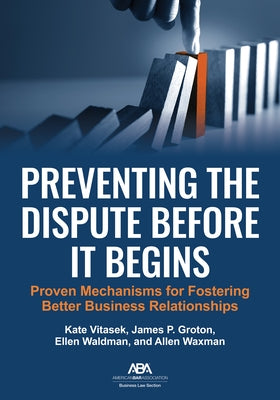 Preventing the Dispute Before It Begins: Proven Mechanisms for Fostering Better Business Relationships by Vitasek, Kate