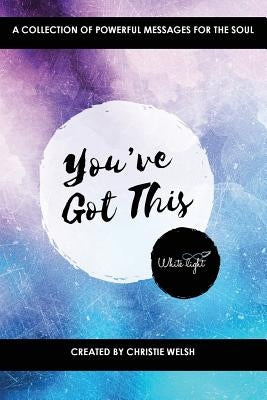 You've Got This: A Collection of Powerful Messages for the Soul by Welsh, Christie