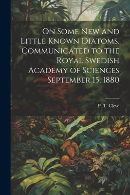 On Some new and Little Known Diatoms. Communicated to the Royal Swedish Academy of Sciences September 15, 1880 by Cleve, P. T. (Per Teodor) 1840-1905