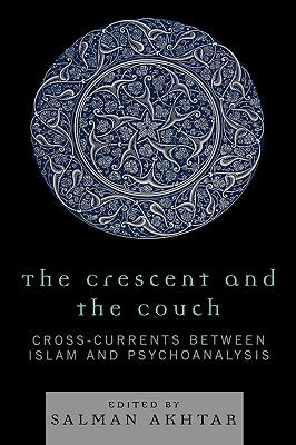 The Crescent and the Couch: Cross-Currents Between Islam and Psychoanalysis by Akhtar, Salman