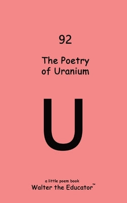 The Poetry of Uranium by Walter the Educator
