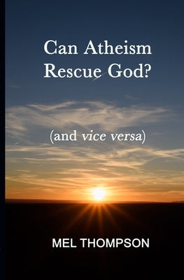 Can Atheism Rescue God?: (and vice versa) by Thompson, Mel