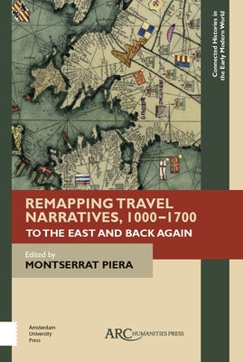 Remapping Travel Narratives, 1000-1700: To the East and Back Again by Piera, Montserrat