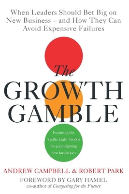 Growth Gamble: When Business Leaders Should Bet Big on New Businesses-and How They Can Avoid Expensive Failures by Campbell, Andrew