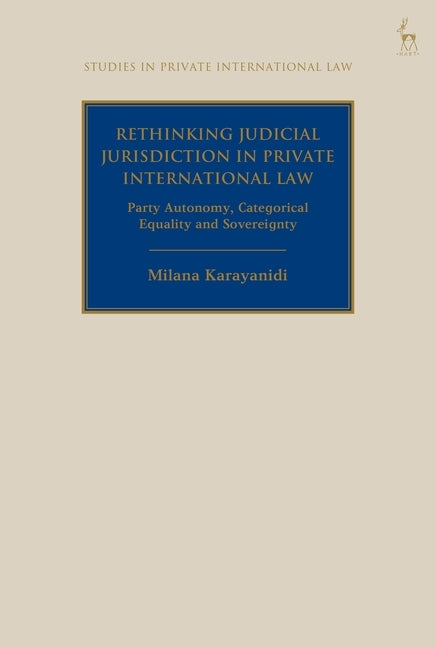 Rethinking Judicial Jurisdiction in Private International Law: Party Autonomy, Categorical Equality and Sovereignty by Karayanidi, Milana