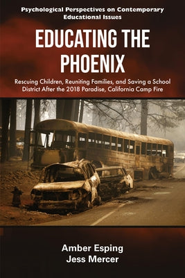 Educating the Phoenix: Rescuing Children, Reuniting Families, and Saving a School District After the 2018 Paradise, California Camp Fire by Esping, Amber