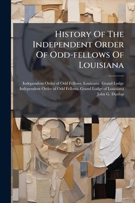 History Of The Independent Order Of Odd-fellows Of Louisiana by Independent Order of Odd Fellows Lou