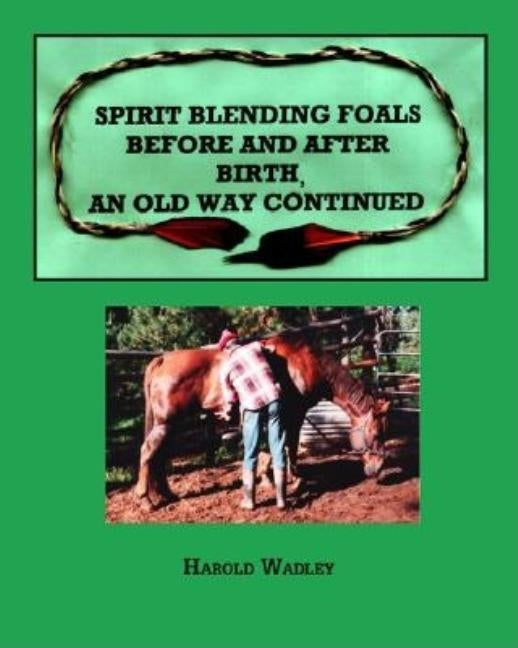 Spirit Blending Foals Before and After Birth, An Old Way Continued by Wadley, Harold