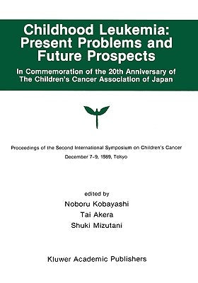 Childhood Leukemia: Present Problems and Future Prospects: Proceedings of the Second International Symposium on Children#x2019;s Cancer Tokyo, Japan, by Kobayashi, Noburo