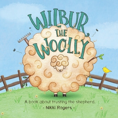 Wilbur the Woolly: A book about trusting the shepherd by Rogers, Nikki