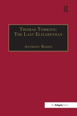 Thomas Tomkins: The Last Elizabethan by Boden, Anthony