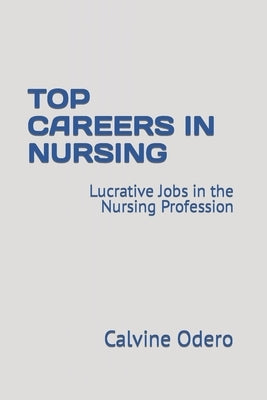 Top Careers in Nursing: Lucrative Jobs in the Nursing Profession by Odero, Calvine