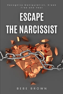 Escape The Narcissist: Recognize Manipulation, Break Free and Heal by Brown, Bebe