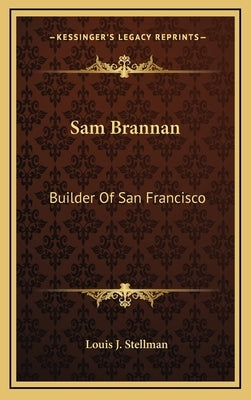Sam Brannan: Builder Of San Francisco by Stellman, Louis J.