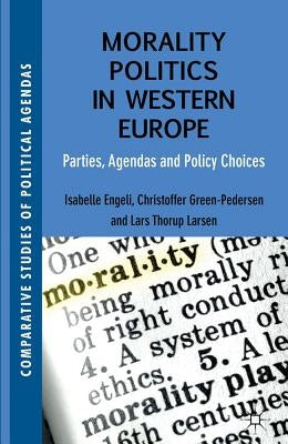Morality Politics in Western Europe: Parties, Agendas and Policy Choices by Engeli, Isabelle