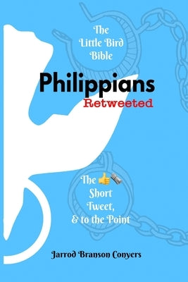 Little Bird Bible: Philippians Retweeted: The Good News Short, Tweet, & to the Point by Conyers, Jarrod Branson