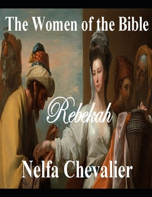 The Women of Bible: Rebekah by Chevalier, Nelfa