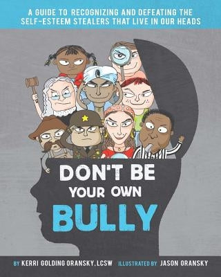Don't Be Your Own Bully: A Guide to Recognizing and Defeating the Self-Esteem Stealers That Live in Our Heads by Oransky, Jason